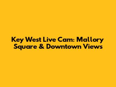 Key West Live Cam: Mallory Square & Downtown Views