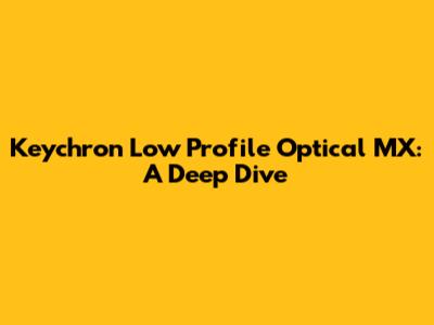Keychron Low Profile Optical MX: A Deep Dive