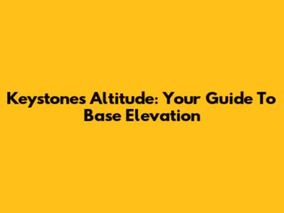Keystone's Altitude: Your Guide To Base Elevation
