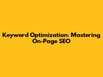 Keyword Optimization: Mastering On-Page SEO