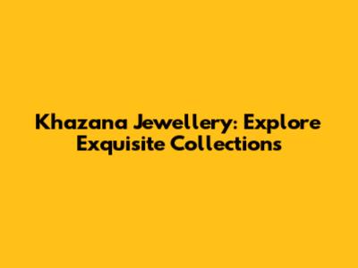 Khazana Jewellery: Explore Exquisite Collections