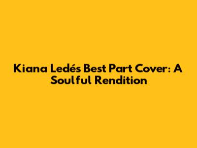 Kiana Ledé's Best Part Cover: A Soulful Rendition