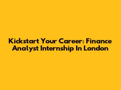 Kickstart Your Career: Finance Analyst Internship In London