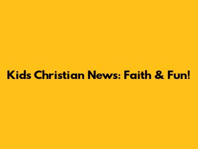 Kids' Christian News: Faith & Fun!