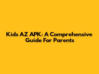 Kids AZ APK: A Comprehensive Guide For Parents