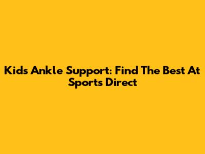 Kids Ankle Support: Find The Best At Sports Direct