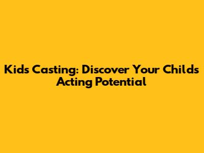 Kids Casting: Discover Your Child's Acting Potential