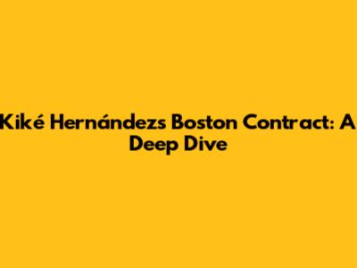 Kiké Hernández's Boston Contract: A Deep Dive