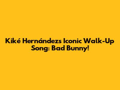Kiké Hernández's Iconic Walk-Up Song: Bad Bunny!
