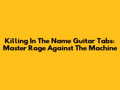 Killing In The Name Guitar Tabs: Master Rage Against The Machine