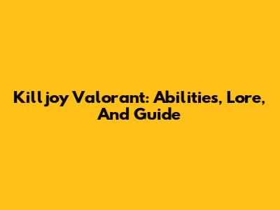 Killjoy Valorant: Abilities, Lore, And Guide