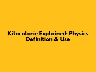 Kilocalorie Explained: Physics Definition & Use