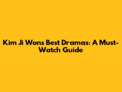 Kim Ji Won's Best Dramas: A Must-Watch Guide