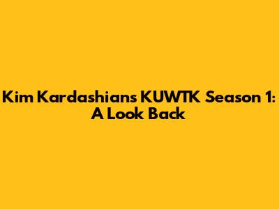 Kim Kardashian's KUWTK Season 1: A Look Back