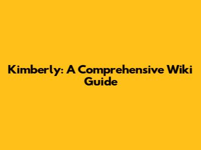 Kimberly: A Comprehensive Wiki Guide