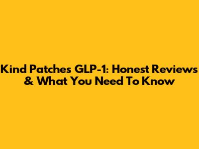 Kind Patches GLP-1: Honest Reviews & What You Need To Know