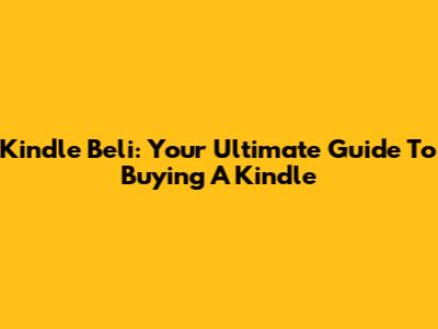 Kindle Beli: Your Ultimate Guide To Buying A Kindle