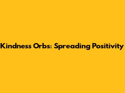 Kindness Orbs: Spreading Positivity