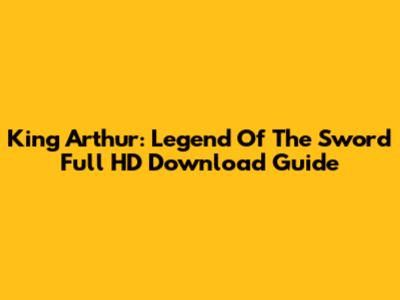 King Arthur: Legend Of The Sword Full HD Download Guide