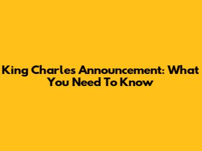 King Charles' Announcement: What You Need To Know