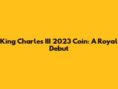 King Charles III 2023 Coin: A Royal Debut