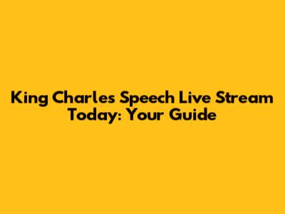 King Charles Speech Live Stream Today: Your Guide