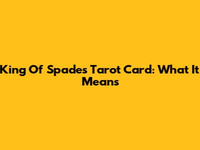 King Of Spades Tarot Card: What It Means