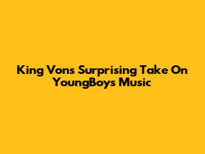 King Von's Surprising Take On YoungBoy's Music
