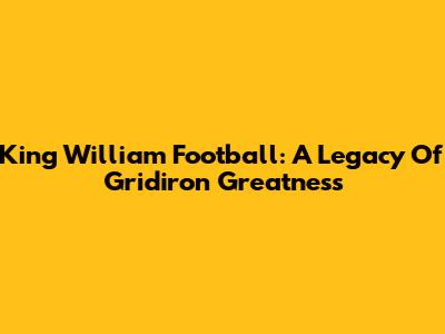 King William Football: A Legacy Of Gridiron Greatness
