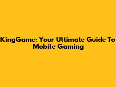 KingGame: Your Ultimate Guide To Mobile Gaming