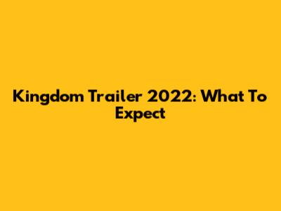 Kingdom Trailer 2022: What To Expect