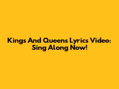 Kings And Queens Lyrics Video: Sing Along Now!