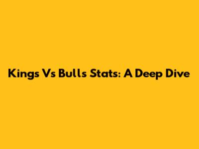 Kings Vs Bulls Stats: A Deep Dive