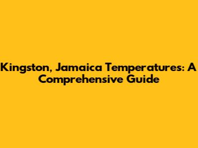 Kingston, Jamaica Temperatures: A Comprehensive Guide
