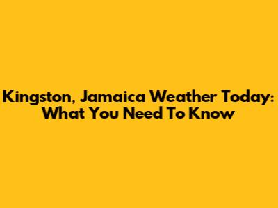 Kingston, Jamaica Weather Today: What You Need To Know