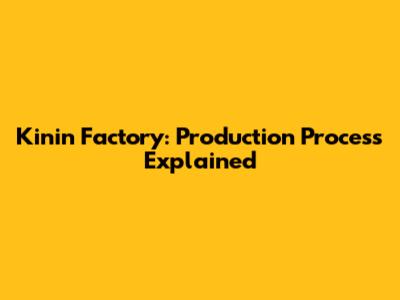 Kinin Factory: Production Process Explained