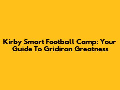 Kirby Smart Football Camp: Your Guide To Gridiron Greatness