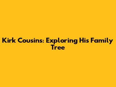 Kirk Cousins: Exploring His Family Tree