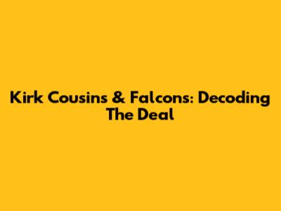 Kirk Cousins & Falcons: Decoding The Deal