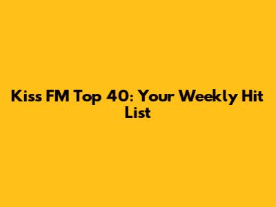 Kiss FM Top 40: Your Weekly Hit List