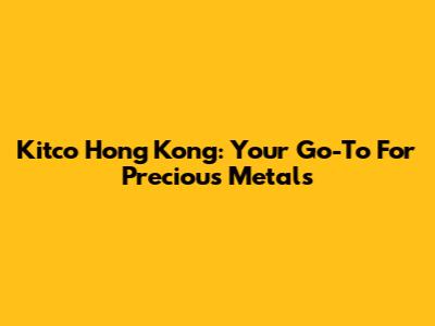 Kitco Hong Kong: Your Go-To For Precious Metals