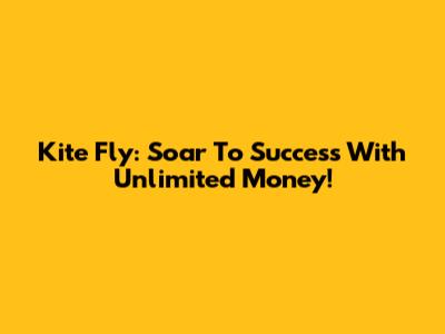 Kite Fly: Soar To Success With Unlimited Money!