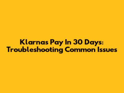 Klarna's Pay In 30 Days: Troubleshooting Common Issues