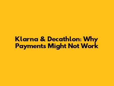 Klarna & Decathlon: Why Payments Might Not Work