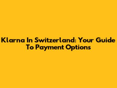 Klarna In Switzerland: Your Guide To Payment Options