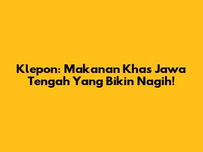 Klepon: Makanan Khas Jawa Tengah Yang Bikin Nagih!