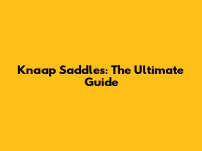 Knaap Saddles: The Ultimate Guide