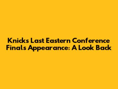 Knicks' Last Eastern Conference Finals Appearance: A Look Back