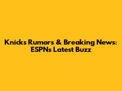 Knicks Rumors & Breaking News: ESPN's Latest Buzz