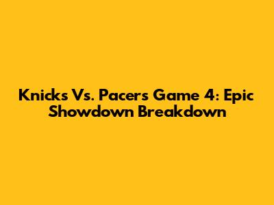 Knicks Vs. Pacers Game 4: Epic Showdown Breakdown